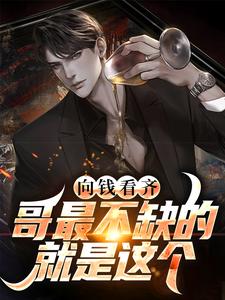 向钱看齐？哥最不缺的就是这个免费阅读，向钱看齐？哥最不缺的就是这个章节在线阅读