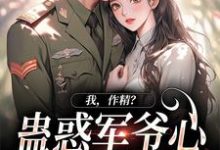 我,作精?蛊惑军爷心后躺赢了这本小说在哪里可以看?哪里有免费试读章节?-书评酱