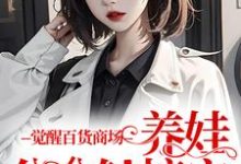 觉醒百货商场,养娃分分钟搞定周知桐魏赫泽,觉醒百货商场,养娃分分钟搞定小说免费阅读-书评酱