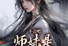 不会吧,师妹是最强尊者这本小说怎么样?免费在线阅读试试-书评酱