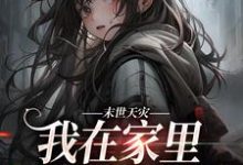 小说《末世天灾,我在家里建了避难所》章节免费阅读-书评酱