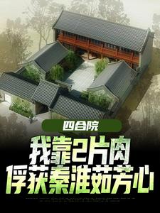 四合院：我靠2片肉俘获秦淮茹芳心小说的免费电子版在哪里可以下载或阅读？