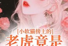 小软猫傍上的老虎竟是帝国大佬许棉陆戾小说在线章节目录阅读最新章节-书评酱