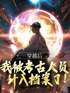 求穿越后，我被考古人员计入档案了！小说免费资源