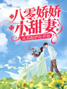 《八零娇娇小甜妻，从另起炉灶开始》全集免费在线阅读（戴东林楚榆）