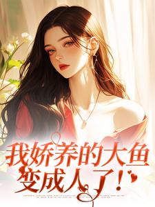 《我娇养的大鱼变成人了！》小说章节在线试读，《我娇养的大鱼变成人了！》最新章节目录
