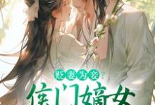 已完结小说《贬妻为妾?侯门嫡女另谋高嫁》章节在线阅读-书评酱