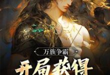 小说《万族争霸:开局获得天帝镇狱体!》章节免费阅读-书评酱