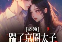 必须踹了京圈太子？我先怀个娃再说阮晓林逸，必须踹了京圈太子？我先怀个娃再说最新章节-书评酱