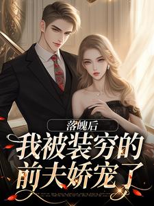 小说《落魄后，我被装穷的前夫娇宠了》章节免费阅读