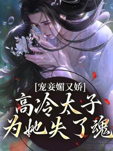 宠妾媚又娇，高冷太子为她失了魂小说，宠妾媚又娇，高冷太子为她失了魂免费阅读