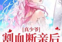 时初一小说叫什么（真少爷割血断亲后，全员火葬场免费阅读）-书评酱