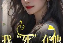 我“死”在他最爱我的那年小说的所有章节都能在哪里免费读到?-书评酱