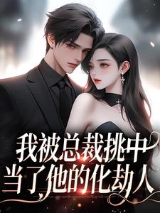 免费在线阅读我被总裁挑中，当了他的化劫人小说的正规网站有哪些？