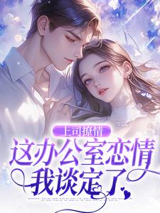 完结版《上司撩情，这办公室恋情我谈定了》章节目录在线阅读