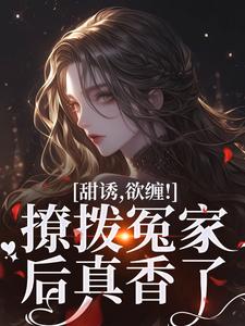 甜诱，欲缠！撩拨冤家后真香了小说的免费电子版在哪里可以下载或阅读？