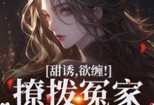 已完结小说《甜诱,欲缠!撩拨冤家后真香了》章节在线阅读-书评酱