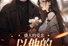 盛大的爱恋,以他的回眸开始许知意黎听风,盛大的爱恋,以他的回眸开始最新章节-书评酱