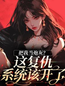 已完结小说《把我当炮灰？这复仇系统该开了》章节免费阅读