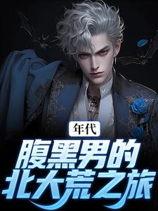 年代：腹黑男的北大荒之旅小说，年代：腹黑男的北大荒之旅章节在线阅读