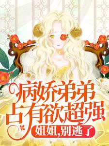 病娇弟弟占有欲超强：姐姐，别逃了！免费阅读，病娇弟弟占有欲超强：姐姐，别逃了！顾辛苏婳