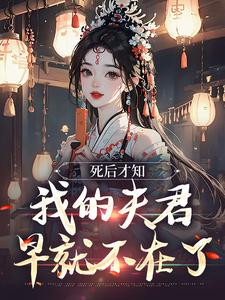 哪里能找到死后才知，我的夫君早就不在了小说的全部章节？