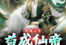 埋地万年，苟成仙帝再出山小说最新章节在哪里可以读到？-书评酱