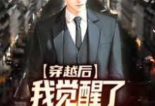 哪里能找到穿越后,我觉醒了传授回馈系统小说的全部章节?-书评酱