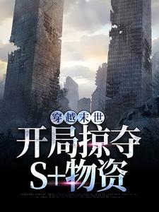 穿越末世，开局掠夺S物资小说有没有完结版在线？