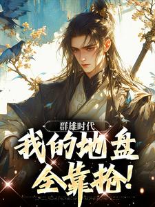 已完结小说《群雄时代：我的地盘全靠抢！》章节在线阅读