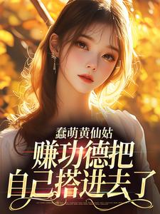 已完结小说《蠢萌黄仙姑，赚功德把自己搭进去了》最新章节