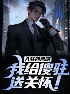 已完结小说《入驻四合院，我给傻驻送关怀！》章节免费阅读