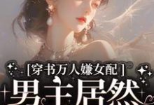 免费看穿书万人嫌女配，男主居然追着哄小说的网站有哪些？-书评酱