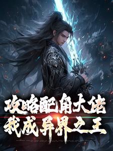 攻略配角大佬，我成异界之王小说免费资源，攻略配角大佬，我成异界之王在线阅读