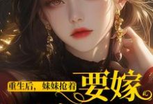 求推荐可以免费阅读重生后，妹妹抢着要嫁最穷男人小说的网站-书评酱