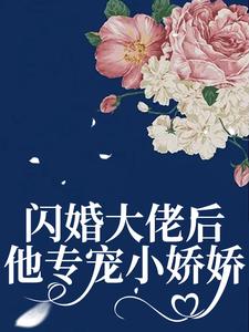 闪婚大佬后，他专宠小娇娇小说最新章节在哪里可以读到？