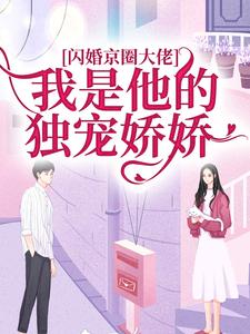 闪婚京圈大佬，我是他的独宠娇娇这本小说在哪里可以看？哪里有免费试读章节？