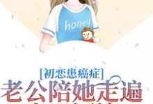 完结版《初恋患癌症，老公陪她走遍山川河流》章节阅读-书评酱