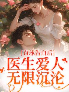 《直球告白后，医生爱人无限沉沦》小说章节列表免费试读，江靳姜允小说在线阅读