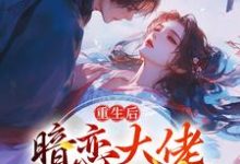 已完结小说《重生后,暗恋大佬成了粘人精》在线章节阅读-书评酱