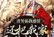 渣男骗我感情，还把我家吞噬成空壳这本小说在哪里可以看？哪里有免费试读章节？-书评酱