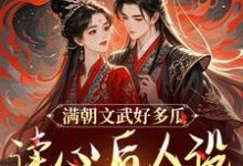 已完结小说《满朝文武好多瓜,读心后人设全崩了》章节免费阅读-书评酱