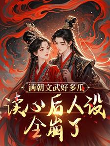 已完结小说《满朝文武好多瓜，读心后人设全崩了》章节免费阅读