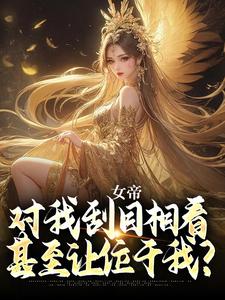 在线寻找女帝对我刮目相看，甚至让位于我？小说的无删减版本