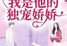 闪婚京圈大佬,我是他的独宠娇娇小说有没有完结版在线?-书评酱