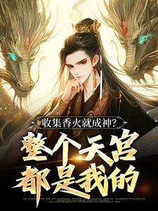 李青山小说收集香火就成神？整个天宫都是我的在线阅读