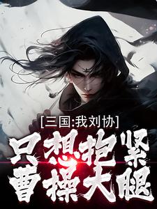 寻找三国：我刘协只想抱紧曹操大腿小说的最新更新章节