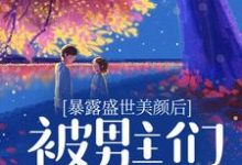 暴露盛世美颜后,被男主们强制爱了小说免费资源,暴露盛世美颜后,被男主们强制爱了在线阅读-书评酱