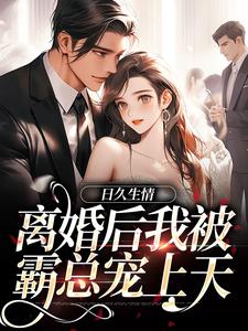 小说《日久生情：离婚后我被霸总宠上天》章节免费阅读