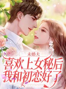 未婚夫喜欢上女秘后，我和初恋好了（许见溪周妄野）在线免费阅读